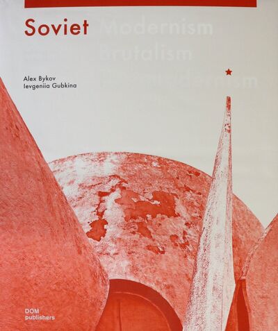 Книга: Soviet Modernism. Brutalism. Post-Modernism Buildings and Structures in Ukraine 1955–1991 (Bykov Alex, Gubkina Ievgeniia) ; Dom Publishers, 2020 