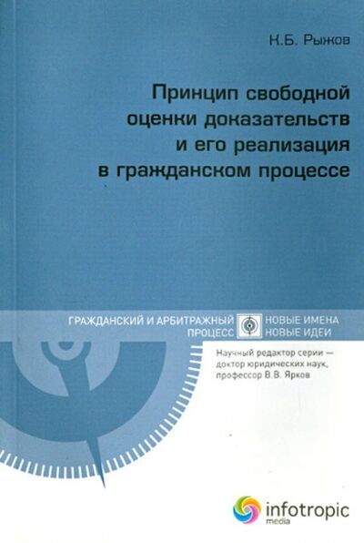 Книга: Принцип свободной оценки доказательств и его реализация в гражданском процессе (Рыжаков Константин Борисович) ; Инфотропик, 2012 