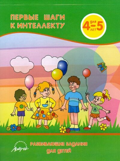 Книга: Первые шаги к интеллекту 4-5 года. Развивающие задания для детей (Белошистая Анна Витальевна) ; АРКТИ, 2009 