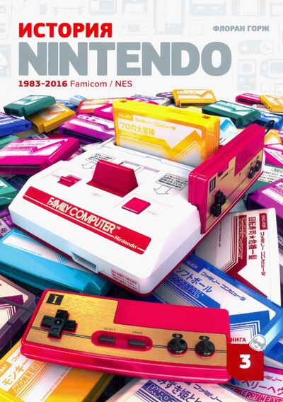 Книга: История Nintendo 1983-2016. Книга 3. Famicom / NES (Горж Флоран) ; Белое Яблоко, 2020 