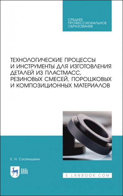 Книга: Технологические процессы и инструменты для изготовления деталей из пластмасс, резиновых смесей (Сосенушкин Евгений Николаевич) ; Лань, 2020 