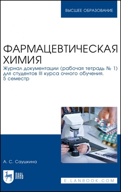 Книга: Фармацевтическая химия. Журнал документации (Рабочая тетрадь №1) (Саушкина Анна Степановна) ; Лань, 2022 