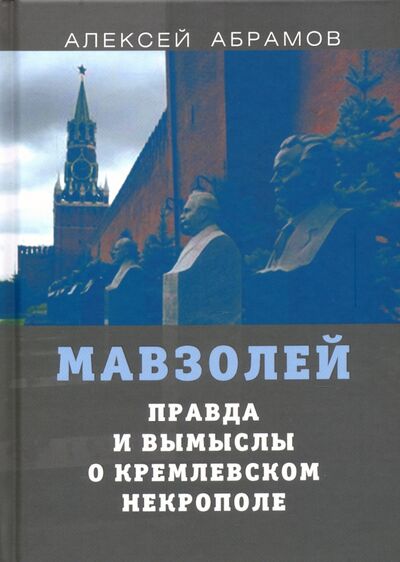 Книга: Правда и вымыслы о кремлевском некрополе и мавзолее (Абрамов Алексей) ; Алгоритм, 2020 