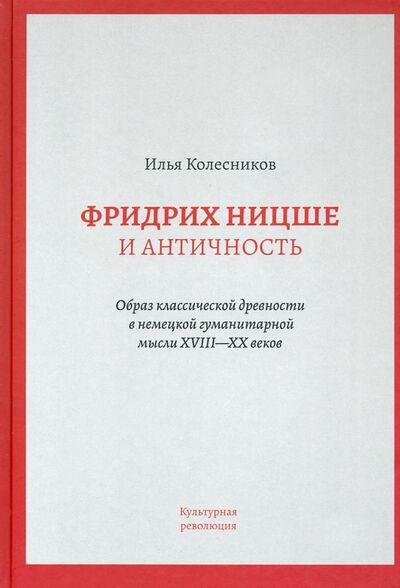 Книга: Фридрих Ницше и античность (Колесников Илья) ; Культурная революция, 2020 