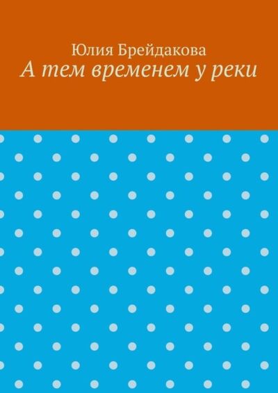 Книга: А тем временем у реки (Юлия Брейдакова) ; Издательские решения