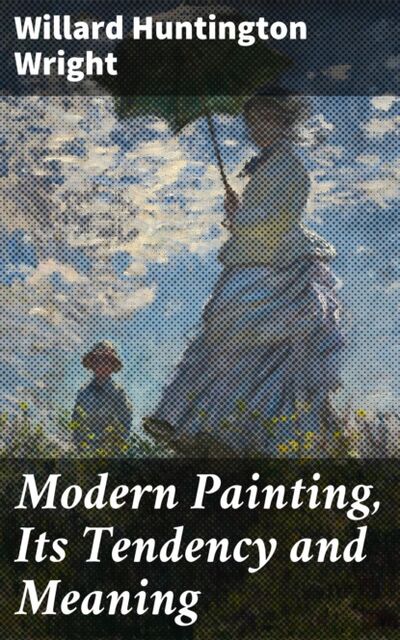 Книга: Modern Painting, Its Tendency and Meaning (Willard Huntington Wright) ; Bookwire