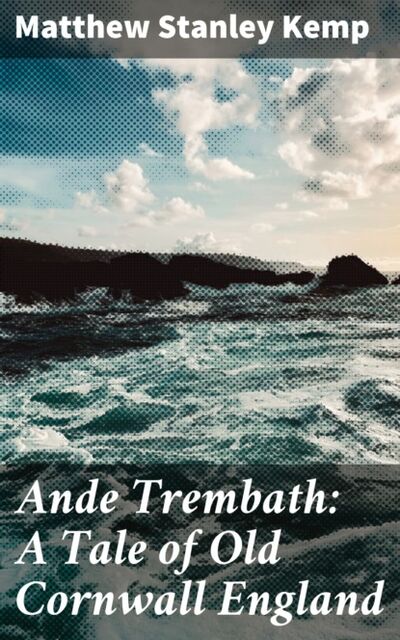 Книга: Ande Trembath: A Tale of Old Cornwall England (Matthew Stanley Kemp) ; Bookwire