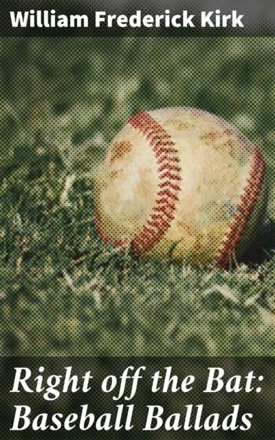 Книга: Right off the Bat: Baseball Ballads (William Frederick Kirk) ; Bookwire