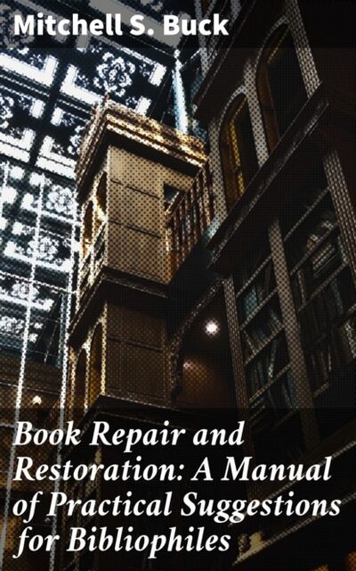 Книга: Book Repair and Restoration: A Manual of Practical Suggestions for Bibliophiles (Mitchell S. Buck) ; Bookwire