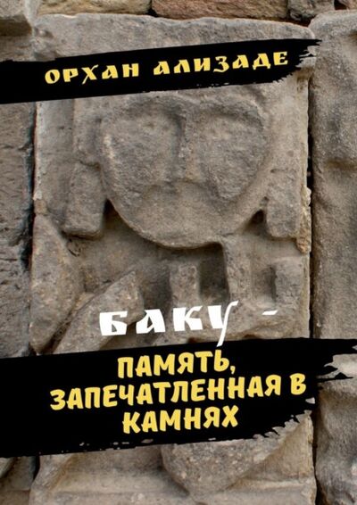 Книга: Баку – память, запечатленная в камнях (Орхан Ализаде) ; Издательские решения