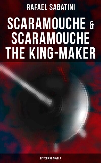 Книга: Scaramouche & Scaramouche the King-Maker (Historical Novels) (Rafael Sabatini) ; Bookwire