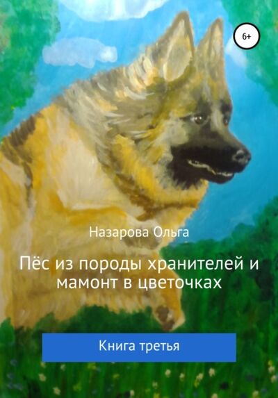 Книга: Пёс из породы хранителей и мамонт в цветочках. Книга третья (Ольга Назарова) ; Автор, 2020 