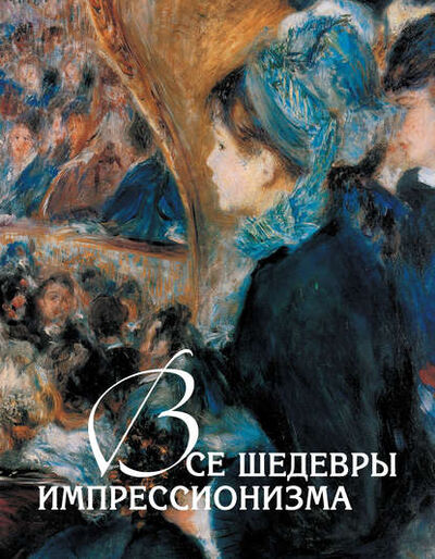 Книга: Все шедевры импрессионизма (Екатерина Громова) ; Издательство «Просвещение» - «ОЛМА», 2012 