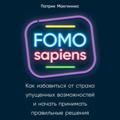 Книга: FOMO sapiens. Как избавиться от страха упущенных возможностей и начать принимать правильные решения (Патрик Макгиннис) ; Альпина Диджитал, 2020 