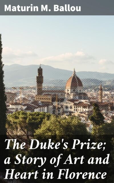 Книга: The Duke's Prize; a Story of Art and Heart in Florence (Maturin M. Ballou) ; Bookwire