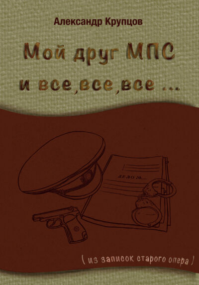 Книга: Мой друг МПС и все, все, все… (Из записок старого опера) (Александр Крупцов) ; «Издательство «Перо», 2021 
