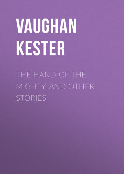 Книга: The Hand of the Mighty, and Other Stories (Vaughan Kester) ; Bookwire