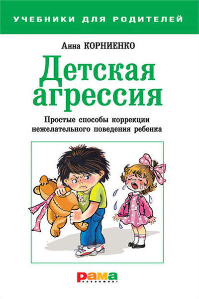Книга: Детская агрессия. Простые способы коррекции нежелательного поведения ребенка (Анна Корниенко) ; Рама Паблишинг, 2012 
