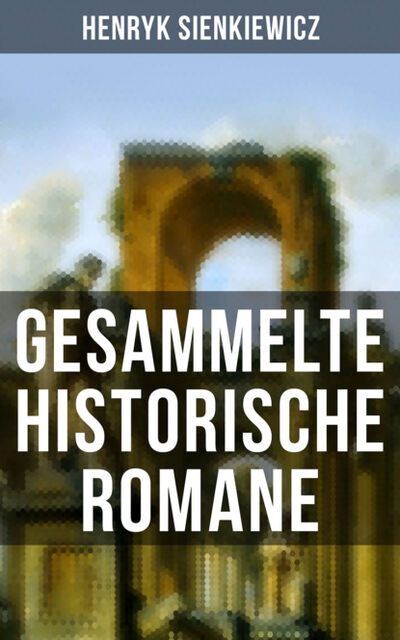 Книга: Gesammelte historische Romane von Henryk Sienkiewicz (Генрик Сенкевич) ; Bookwire