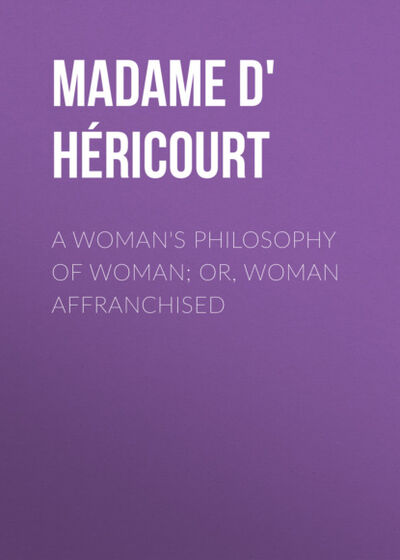 Книга: A Woman's Philosophy of Woman; or, Woman affranchised (Madame d' Héricourt) ; Bookwire
