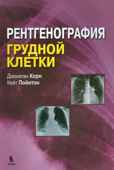 Книга: Рентгенография грудной клетки (Корн Джонатан, Пойнтон Кейт) ; Бином, 2020 