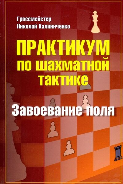 Книга: Практикум по шахматной тактике. Завоевание поля (Калиниченко Николай Михайлович) ; Издательство Калиниченко, 2020 