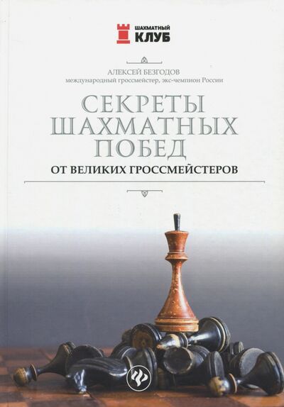 Книга: Секреты шахматных побед от великих гроссмейстеров (Безгодов Алексей Михайлович) ; Феникс, 2018 