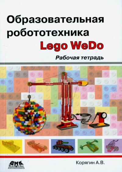 Книга: Образовательная робототехника (Lego WeDo). Рабочая тетрадь (Корягин Андрей Владимирович) ; ДМК-Пресс, 2016 