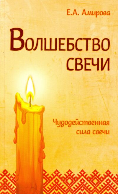 Книга: Волшебство свечи. Чудодейственная сила свечи (Амирова Елена) ; Свет, 2023 