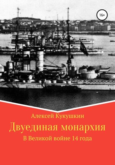 Книга: Двуединая монархия. В Великой войне 14 года (Алексей Николаевич Кукушкин) ; Автор, 2021 