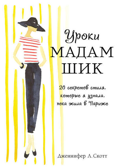 Книга: Уроки мадам Шик. 20 секретов стиля, которые я узнала, пока жила в Париже (Дженнифер Л. Скотт) ; Эксмо, 2011 