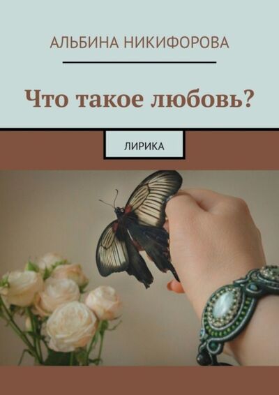 Книга: Что такое любовь? Лирика (Альбина Никифорова) ; Издательские решения, 2021 