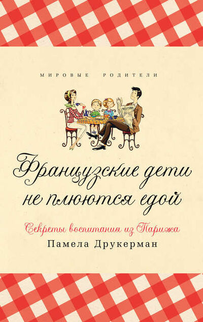 Книга: Французские дети не плюются едой. Секреты воспитания из Парижа (Памела Друкерман) ; Издательство «Синдбад», 2012 