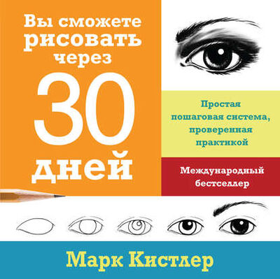 Книга: Вы сможете рисовать через 30 дней: простая пошаговая система, проверенная практикой (Марк Кистлер) ; Манн, Иванов и Фербер, 2011 