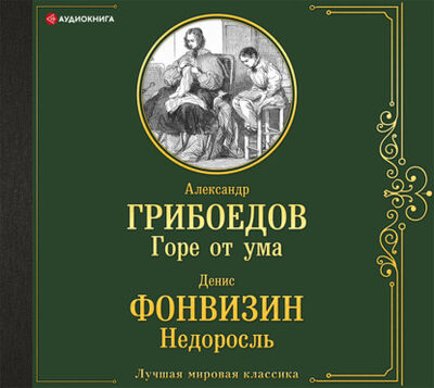 Книга: Горе от ума. Недоросль (Александр Грибоедов) ; Аудиокнига (АСТ), 1782, 1822, 1824 