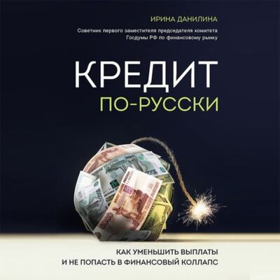 Книга: Кредит по-русски. Как уменьшить выплаты и не попасть в финансовый коллапс (Ирина Данилина) ; Эксмо