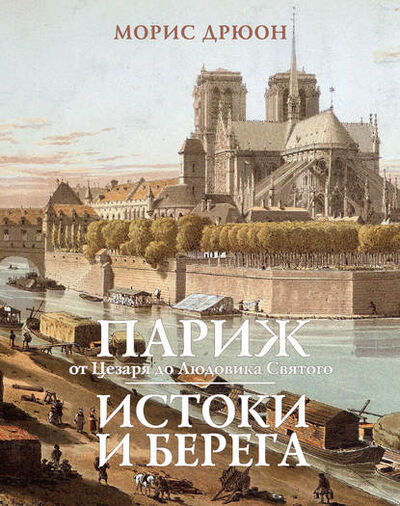 Книга: Париж от Цезаря до Людовика Святого. Истоки и берега (Морис Дрюон) ; Азбука-Аттикус, 1965 