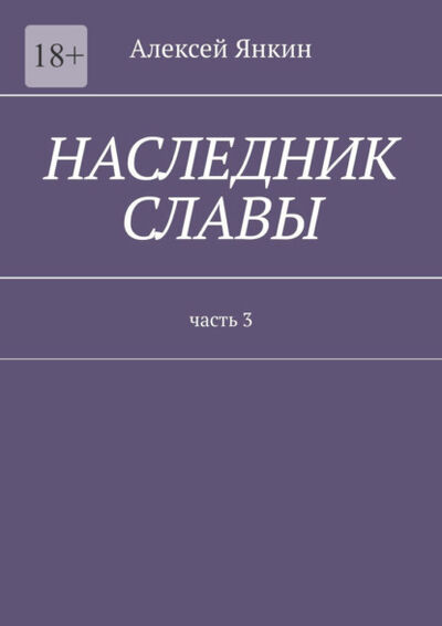 Книга: Наследник славы. Часть 3. (Алексей Янкин) ; Издательские решения, 2022 
