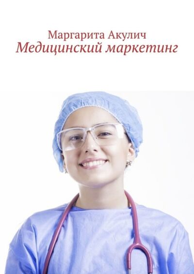 Книга: Медицинский маркетинг (Маргарита Акулич) ; Издательские решения, 2022 