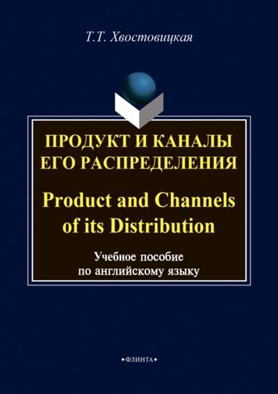 Книга: Продукт и каналы его распределения / Product and Channels of its Distribution (Т. Т. Хвостовицкая) ; ФЛИНТА, 2023 