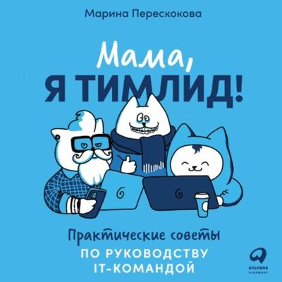 Книга: Мама, я тимлид! Практические советы по руководству IT-командой (Марина Перескокова) ; Альпина Диджитал, 2021 