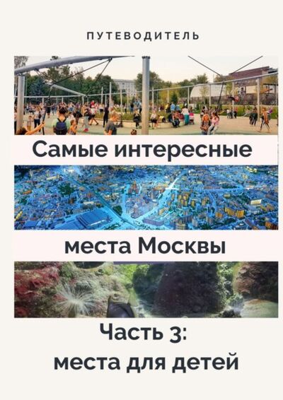 Книга: Самые интересные места Москвы. Часть 3: места для детей (Анатолий Верчинский) ; Издательские решения