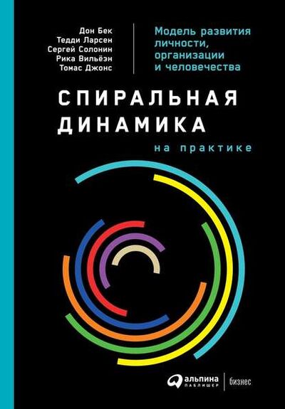 Книга: Спиральная динамика на практике. Модель развития личности, организации и человечества (Дон Бек) ; Альпина Диджитал, 2018 