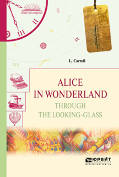 Книга: Alice in wonderland. Through the looking-glass. Алиса в стране чудес. Алиса в зазеркалье (Льюис Кэрролл) ; ЮРАЙТ, 2017 