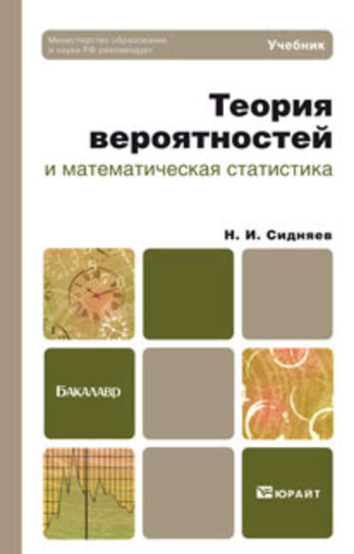 Книга: Теория вероятностей и математическая статистика. Учебник для бакалавров (Н. И. Сидняев) ; ЮРАЙТ, 2015 