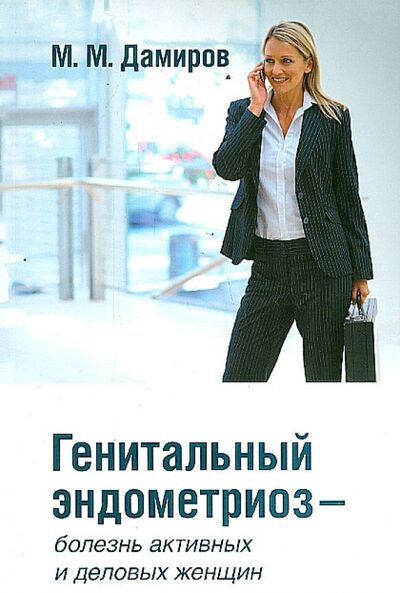Книга: Генитальный эндометриоз - болезнь активных и деловых женщин (Дамиров Михаил Михайлович) ; Бином, 2010 