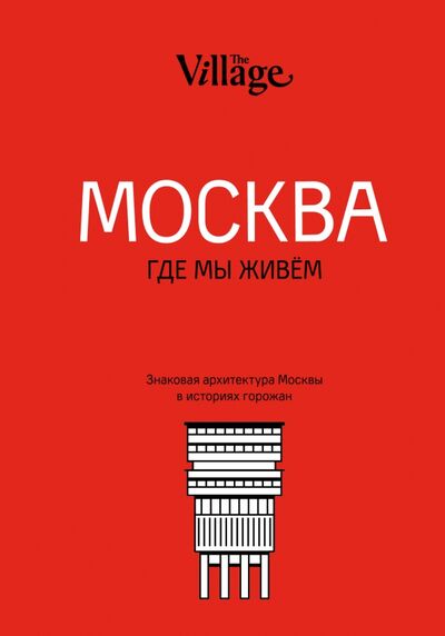 Книга: The Village. Москва, где мы живём (Лавриненко Александра Алексеевна (редактор)) ; Эксмо, 2018 