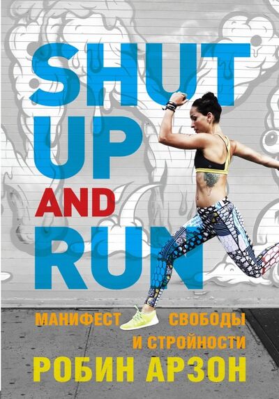 Книга: Shut Up and Run. Манифест свободы и стройности (Арзон Робин) ; Эксмо, 2019 