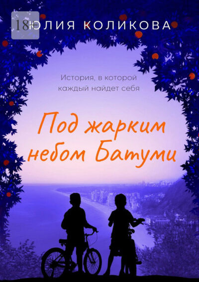 Книга: Под жарким небом Батуми. История, в которой каждый найдёт себя (Юлия Коликова) ; Издательские решения, 2021 