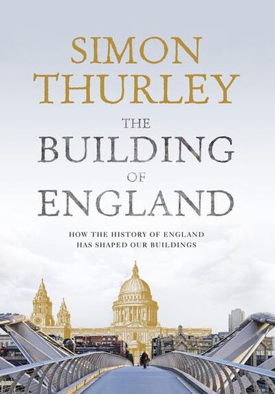 Книга: The Building of England: How the History of England Has Shaped Our Buildings (Simon Thurley) ; HarperCollins